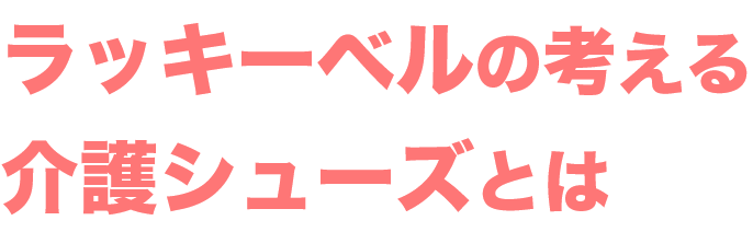 ラッキーベルの考える介護シューズとは