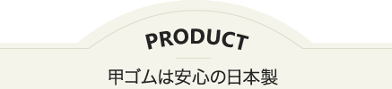 甲ゴムは安心の日本製