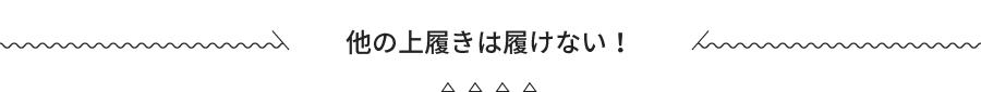 他の上履きは履けない！