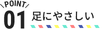 POINT01 足にやさしい