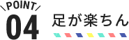 POINT04 足が楽ちん