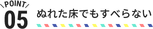 POINT05 ぬれた床でもすべらない